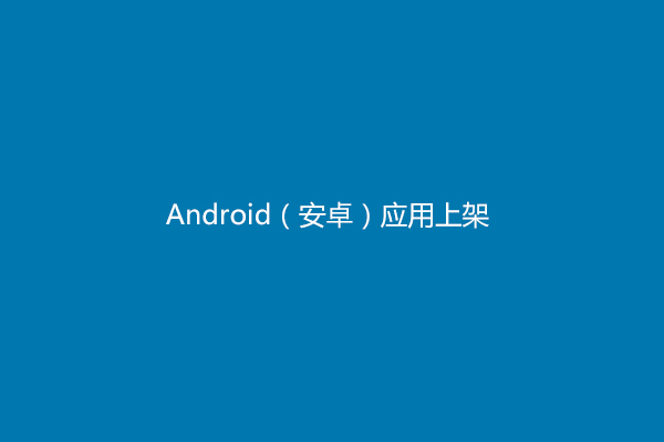 安卓应用市场上架步骤详细整理