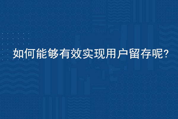 如何能够有效实现用户留存呢?